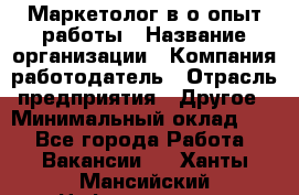 Маркетолог в/о опыт работы › Название организации ­ Компания-работодатель › Отрасль предприятия ­ Другое › Минимальный оклад ­ 1 - Все города Работа » Вакансии   . Ханты-Мансийский,Нефтеюганск г.